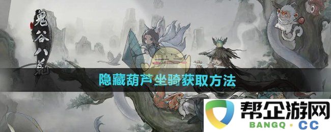 《鬼谷八荒手游》独特葫芦坐骑获取技巧与攻略分享