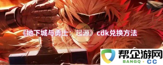 《地下城与勇士：起源》的CDK兑换流程及详细步骤指南