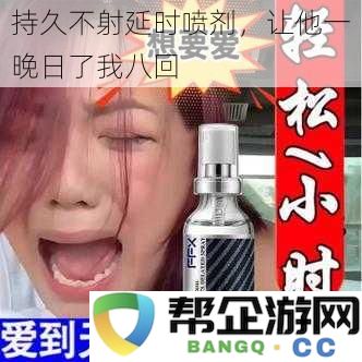 持久延时喷剂，让他整晚陪我享受八次愉悦时光