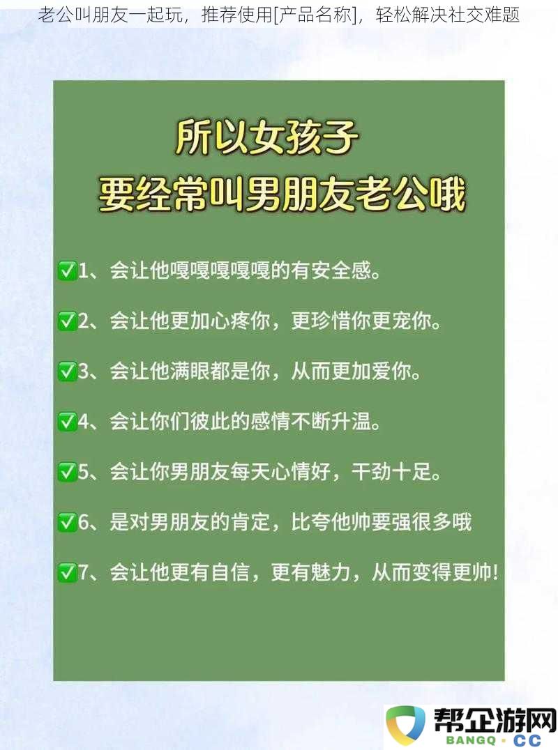 老公邀请朋友们一起聚会，推荐使用[产品名称]，轻松化解社交困扰