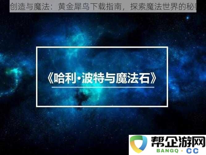 《创造与魔法：黄金犀鸟的精彩下载攻略，揭开神秘魔法世界的面纱》