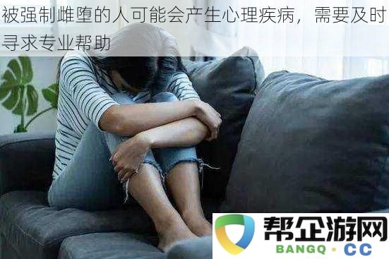 经历强制雌堕后，个人心理健康受到影响，亟需专业心理咨询与支持