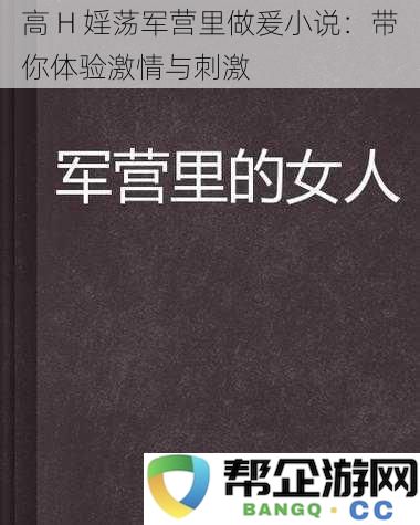 高 H 床上激情：在军营内体验无尽的欲望与刺激的故事