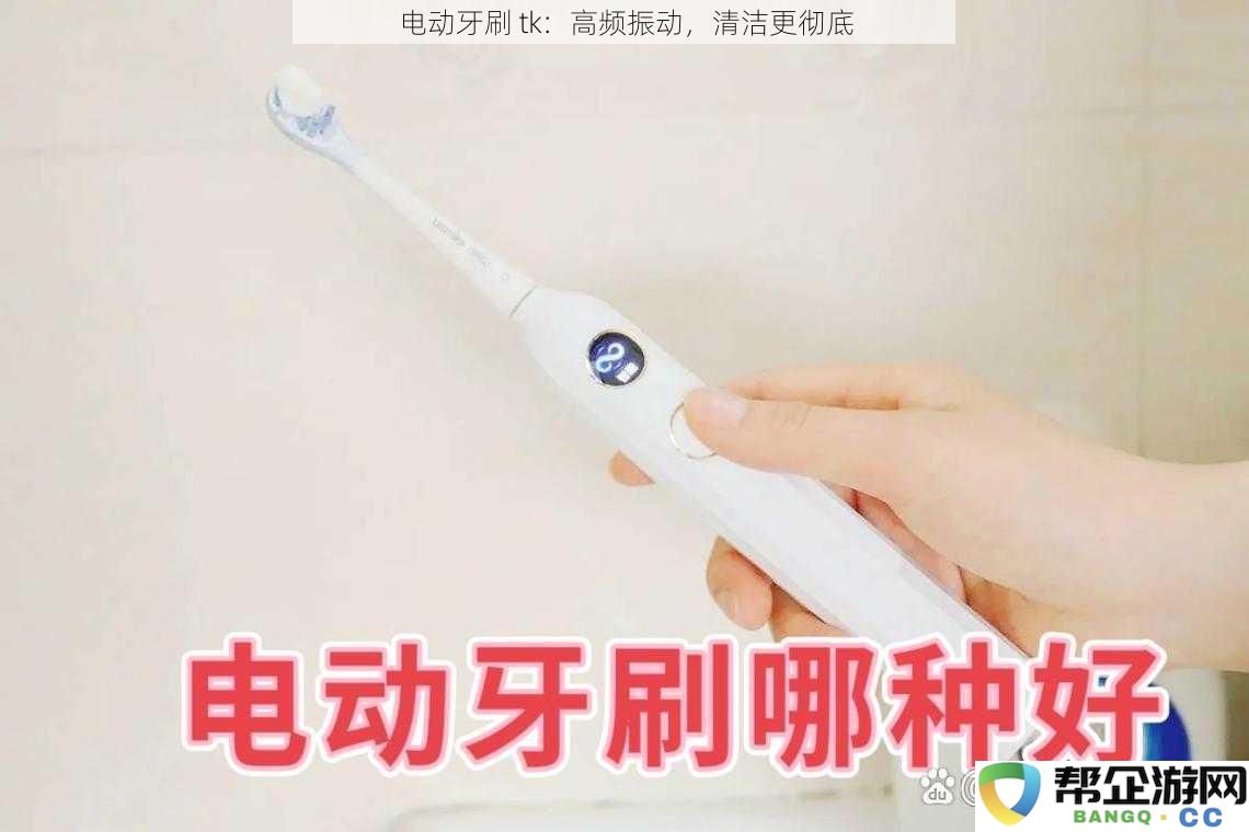 电动牙刷 tk：借助高频振动，实现更加全面的口腔清洁体验