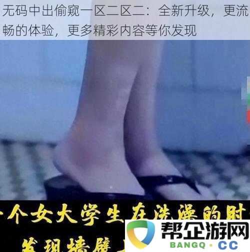 无码中出偷窥专区二：全新优化，让体验更顺畅，精彩内容等你来探寻