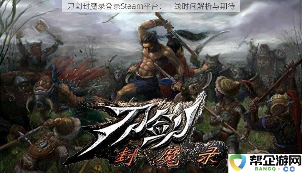 刀剑封魔录即将登陆Steam平台：上线时间及玩家期待分析