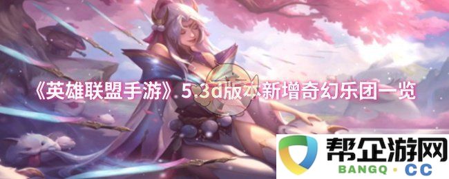 《英雄联盟手游》5.3d版本奇幻乐团新角色全面解析与玩法指南