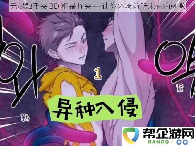 无尽触手夹 3D 粗暴 h 夹——让你体验前所未有的刺激