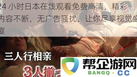 24 小时日本在线观看免费高清，精彩内容不断，无广告骚扰，让你尽享视觉盛宴