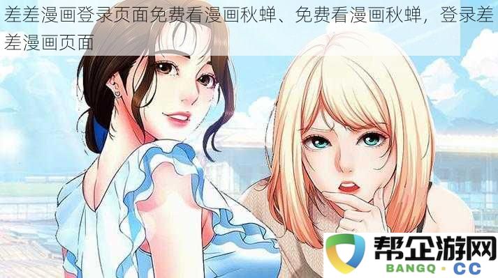 差差漫画登录网站免费看秋蝉漫画，轻松登录差差漫画平台畅享丰富内容