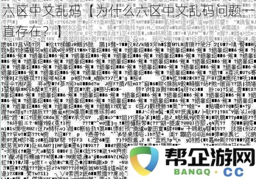 六区中文乱码现象为何屡禁不止？深入解析六区中文乱码问题的根源