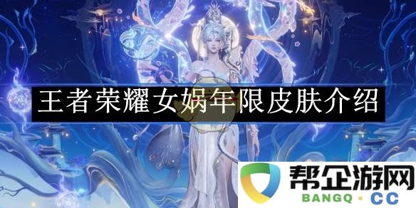 《王者荣耀》女娲新年限皮肤详尽解析及其特点介绍