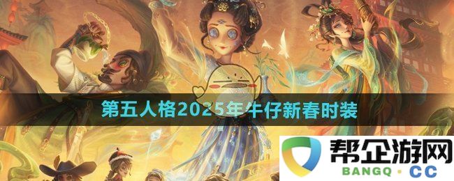 《第五人格》2025年牛仔角色春节服装详细解析与展示