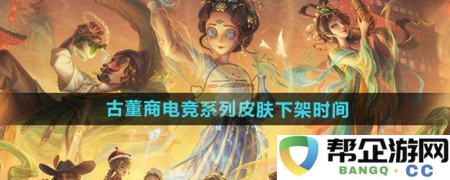 《第五人格》古董商电竞系列皮肤下架的具体时间及相关信息