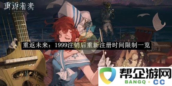 《重返未来：1999》注销后再注册的时间限制详细介绍与分析