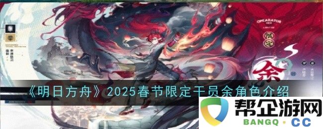 《明日方舟》2025年春节特别干员余角色揭秘与技能分析