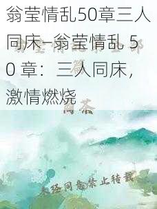 翁莹情乱50章三人同床—翁莹情乱 50 章：三人同床，激情燃烧