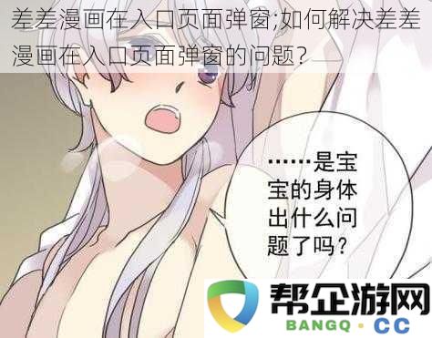 如何处理差差漫画在入口页面弹窗不断出现的问题？