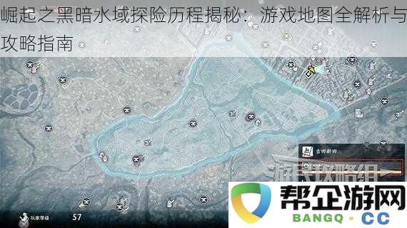 黑暗水域探险的崛起之路：全面攻略与地图解析全揭密