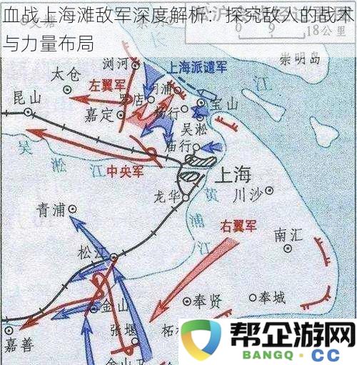 深入剖析上海滩战役中的敌军战术与兵力配置：全面解读敌人的战略思维