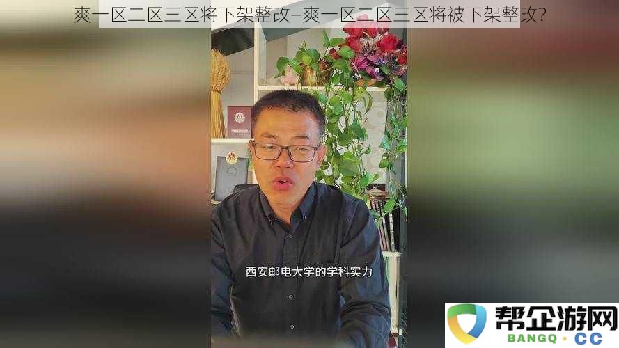 爽一区二区三区即将进行整改措施，是否会因此被下架？