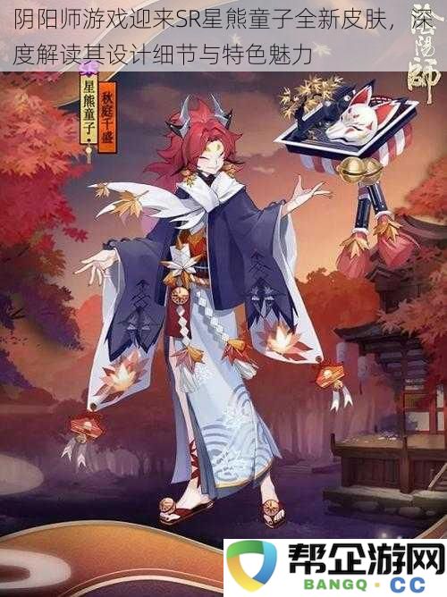 阴阳师新SR星熊童子皮肤揭晓，探索其独特设计细节与迷人魅力