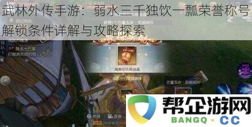 武林外传手游：弱水三千独饮一瓢荣誉称号解锁条件详解与攻略探索