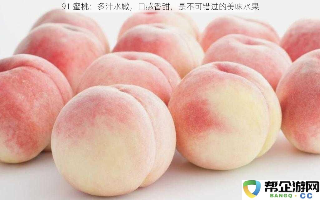 91蜜桃：多汁水嫩，口感香甜，是不可错过的美味水果