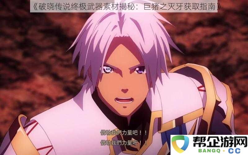 《破晓传说终极武器素材揭秘：巨猪之灭牙获取指南》