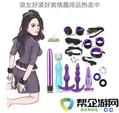 浪女好紧好爽情趣用品热卖中