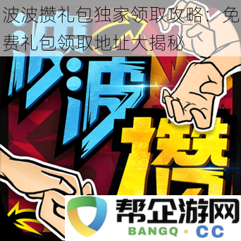 波波攒礼包独家领取攻略：免费礼包领取地址大揭秘