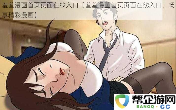 羞羞漫画在线入口首页，畅享丰富多彩的精彩漫画世界