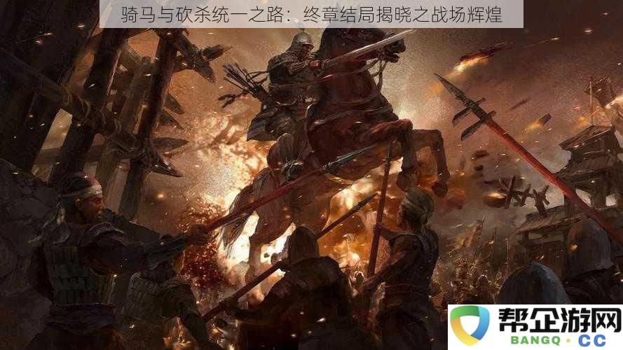 骑马与砍杀统一之路：终章荣耀揭秘与战场辉煌的终极对决