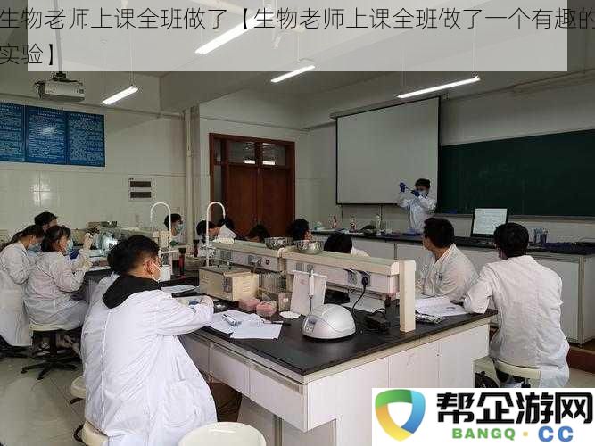 生物老师上课时带领全班同学进行了一项有趣的生物实验活动