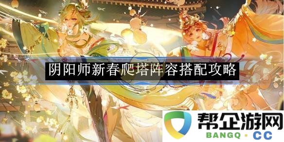 《阴阳师》农历新年爬塔阵容最佳搭配及玩法解析