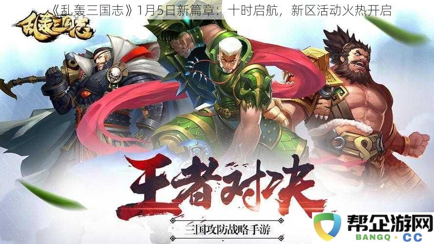 《乱轰三国志》全新篇章于1月5日盛大开启：十时启航，精彩新区活动火热来袭！