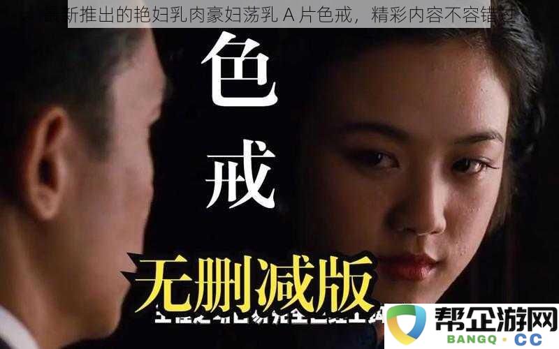 最新出品的艳妇激情肉体戏剧 豪妇荡乳 A 片 真正不容错过的精彩内容