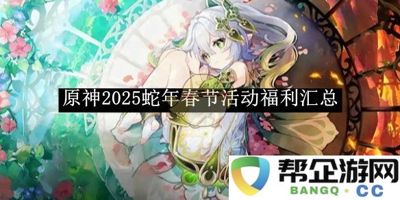 《原神》2025年蛇年春节庆典活动福利全面汇总及攻略指南