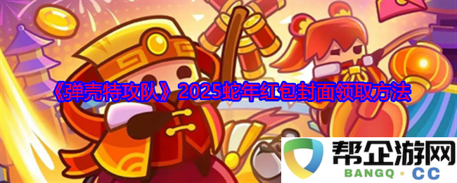 《弹壳特攻队》2025蛇年红包封面获取途径与领取技巧