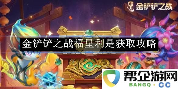 《金铲铲之战》福星利是的详细获取方式与攻略解析