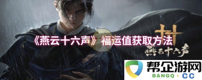 《燕云十六声》中的福运值获取攻略与技巧