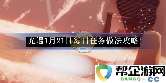 《光遇》1月21日每日任务具体完成攻略解析与技巧分享