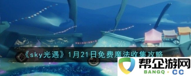 《sky光遇》1月21日免费魔法获取路线大全与玩法技巧分享