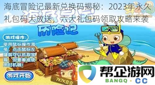 海底探险新礼包码大揭秘：2023年永久兑换码全攻略，六大礼包码领取方法来袭