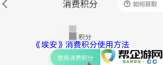 《埃安》消费积分的具体使用方法和注意事项解析