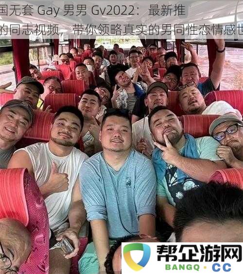 中国无套 Gay 男男 Gv2022：最新推出的同志视频，带你领略真实的男同性恋情感世界