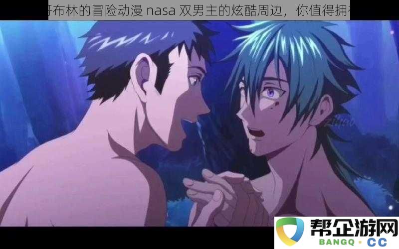 哥布林冒险新篇，NASA双男主的炫酷周边商品，让你爱不释手