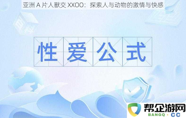 亚洲A片人獸交XXOO：探索人与动物的激情与快感