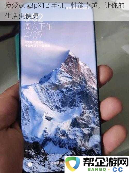 换爱疯 x3pX12 手机，卓越性能助你轻松享受便捷生活