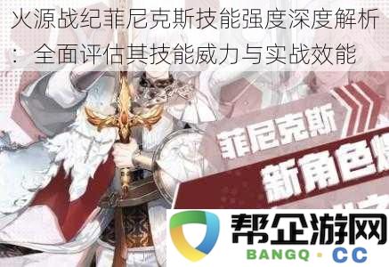 火源战纪菲尼克斯技能实力透视：深入分析其技能效果与战斗表现